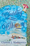 Cover-Bild zum Titel 'A Wedding In Whimsy' von 'Clarissa J. Markiewicz'