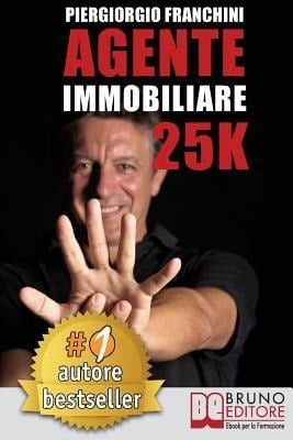 Agente Immobiliare 25K: Segreti e tecniche per diventare un venditore di successo e generare 25.000 al mese acquisendo e vendendo case - Piergiorgio Franchini