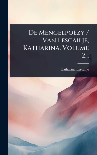 De Mengelpoëzy / Van Lescailje, Katharina, Volume 2... - Katharina Lescailje