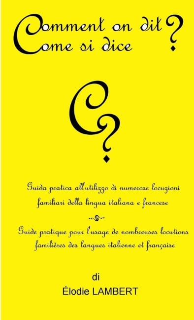 Comment on dit? Come si dice? - Guida pratica all'utilizzo di numerose locuzioni familiari della lingua italiana e francese. Guide pratique pour l'usage de nombreuses locutions familières des langues italienne et française - Elodie Lambert