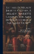 Cover-Bild zum Titel 'Lettres De Milady Juliette Catesby, À Milady Henriette Campley, Son Amie [by M.j. Riccoboni]. Par. Marie De M***.' von 'Marie Jeanne Riccoboni, Fict Name ).'
