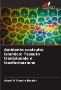 Cover-Bild zum Titel 'Ambiente costruito islamico: Tessuto tradizionale e trasformazione' von 'Akeel N Almulla Hwaish'