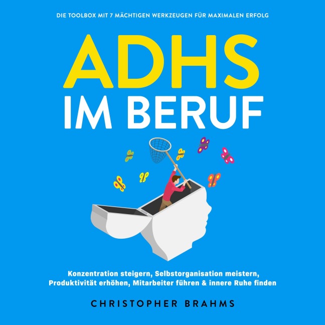 ADHS im Beruf - Die Toolbox mit 7 mächtigen Werkzeugen für maximalen Erfolg: Konzentration steigern, Selbstorganisation meistern, Produktivität erhöhen, Mitarbeiter führen & innere Ruhe finden - Christopher Brahms