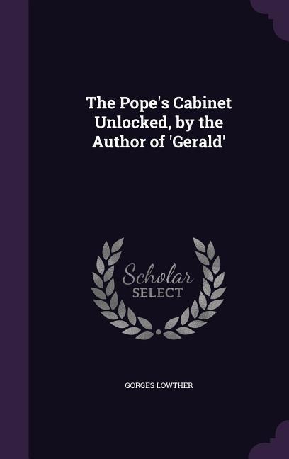 The Pope's Cabinet Unlocked, by the Author of 'Gerald' - Gorges Lowther