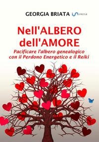 Nell'albero dell'amore - Pacificare l'albero genealogico con il Perdono Energetico e il Reiki - Georgia Briata