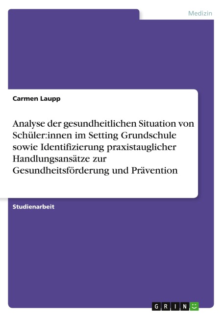 Analyse der gesundheitlichen Situation von Schüler:innen im Setting Grundschule sowie Identifizierung praxistauglicher Handlungsansätze zur Gesundheitsförderung und Prävention - Carmen Laupp
