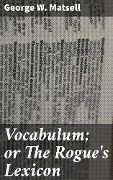 Vocabulum; or The Rogue's Lexicon - George W. Matsell