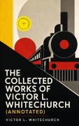 Cover-Bild zum Titel 'The Collected Works of Victor L. Whitechurch (Annotated)' von 'Victor L. Whitechurch'