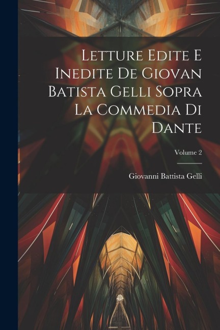 Letture Edite E Inedite De Giovan Batista Gelli Sopra La Commedia Di Dante; Volume 2 - Giovanni Battista Gelli