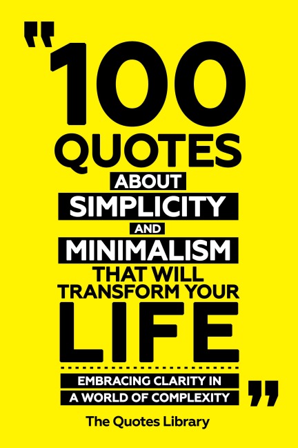 100 Quotes About Simplicity And Minimalism That Will Transform Your Life - Embracing Clarity In A World Of Complexity - The Quotes Library, The Quotes Library