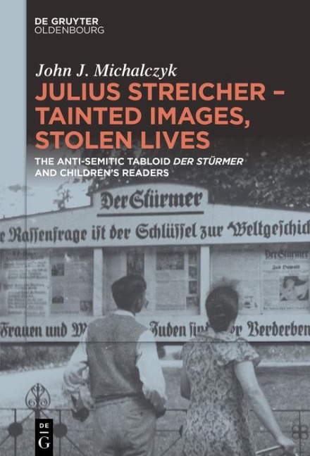 Julius Streicher - Tainted Images, Stolen Lives - John J. Michalczyk