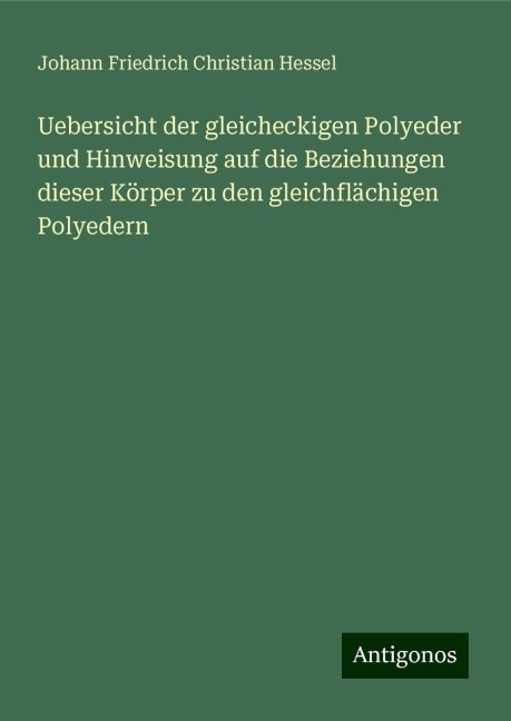 Uebersicht der gleicheckigen Polyeder und Hinweisung auf die Beziehungen dieser Körper zu den gleichflächigen Polyedern - Johann Friedrich Christian Hessel