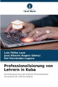 Cover-Bild zum Titel 'Professionalisierung von Lehrern in Kuba' von 'Luis Tellez Lazo, José Alberto Rogers Gómez, Oel Hernández Laguna'