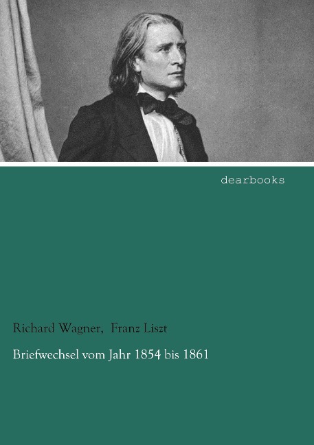 Briefwechsel vom Jahr 1854 bis 1861 - Richard Wagner, Franz Liszt