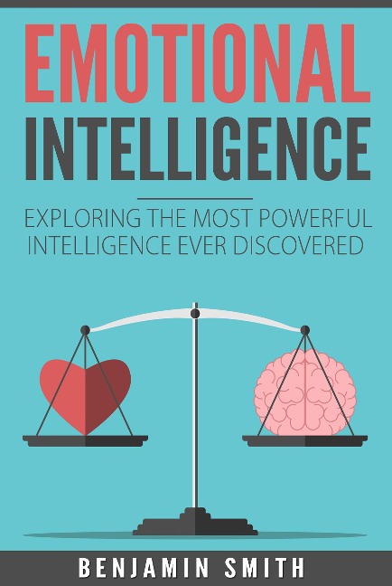 Emotional Intelligence: Exploring the Most Powerful Intelligence Ever Discovered - Benjamin Smith