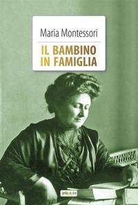 Il bambino in famiglia - Maria Montessori