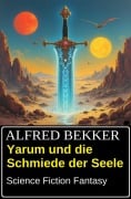 Cover-Bild zum Titel 'Yarum und die Schmiede der Seele: Science Fiction Fantasy' von 'Alfred Bekker'