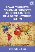 Cover-Bild zum Titel 'Royal Tourists, Colonial Subjects and the Making of a British World, 1860-1911' von 'Charles Reed'