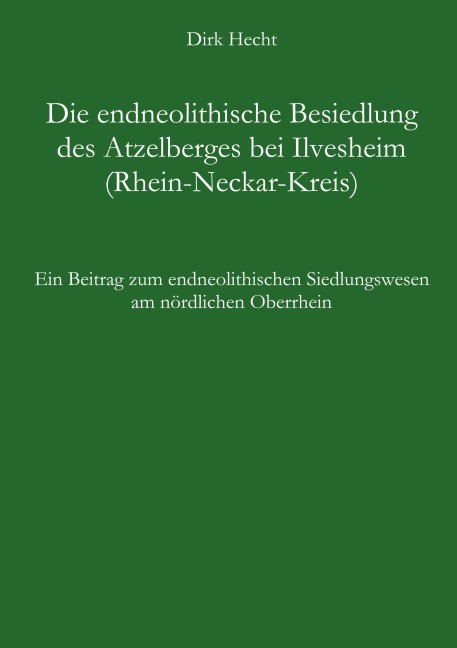 Die endneolithische Besiedlung des Atzelberges bei Ilvesheim (Rhein-Neckar-Kreis) - Dirk Hecht