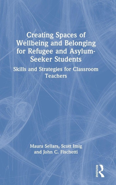Creating Spaces of Wellbeing and Belonging for Refugee and Asylum-Seeker Students - Maura Sellars, John C. Fischetti, Scott Imig