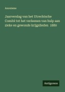 Cover-Bild zum Titel 'Jaarverslag van het Utrechtsche Comité tot het verleenen van hulp aan zieke en gewonde krijgslieden 1880' von 'Anonieme'