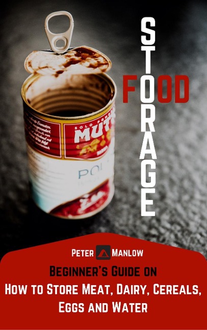 Food Storage: A Beginner's Guide On How To Store Meat, Dairy, Cereals, Eggs And Water (Survival) - Peter Manlow