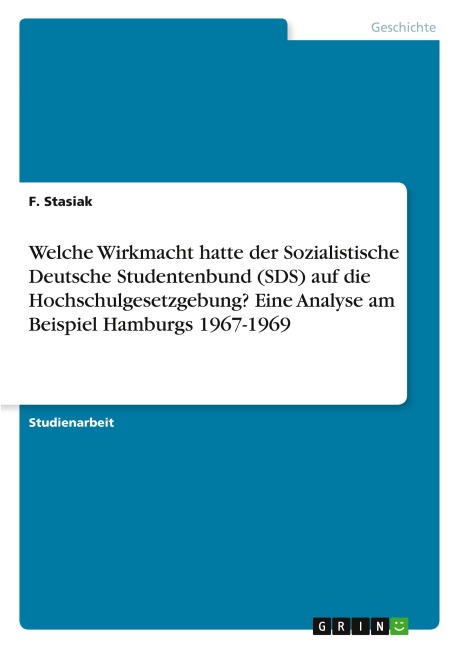 Welche Wirkmacht hatte der Sozialistische Deutsche Studentenbund (SDS) auf die Hochschulgesetzgebung? Eine Analyse am Beispiel Hamburgs 1967-1969 - F. Stasiak