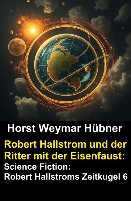 Robert Hallstrom und der Ritter mit der Eisenfaust: Science Fiction: Robert Hallstroms Zeitkugel 6 - Horst Weymar Hübner