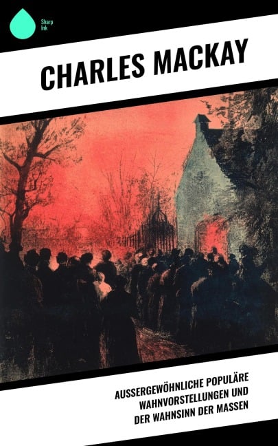 Außergewöhnliche populäre Wahnvorstellungen und der Wahnsinn der Massen - Charles Mackay