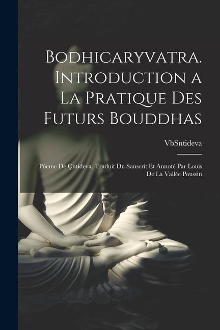 Bodhicaryvatra. Introduction a la pratique des futurs Bouddhas; pòeme de Çntideva. Traduit du sanscrit et annoté par Louis de La Vallée Poussin - Vbsntideva th Cent