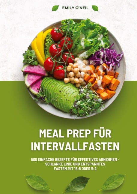 Meal Prep für Intervallfasten: 500 einfache Rezepte für effektives Abnehmen - Schlanke Linie und entspanntes Fasten mit 16:8 oder 5:2 - Emily O'Neil