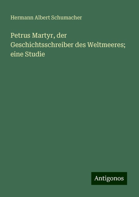 Petrus Martyr, der Geschichtsschreiber des Weltmeeres; eine Studie - Hermann Albert Schumacher