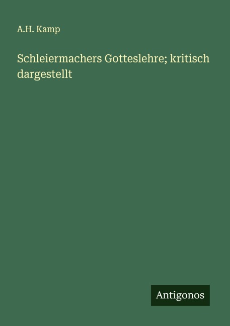 Schleiermachers Gotteslehre; kritisch dargestellt - A. H. Kamp