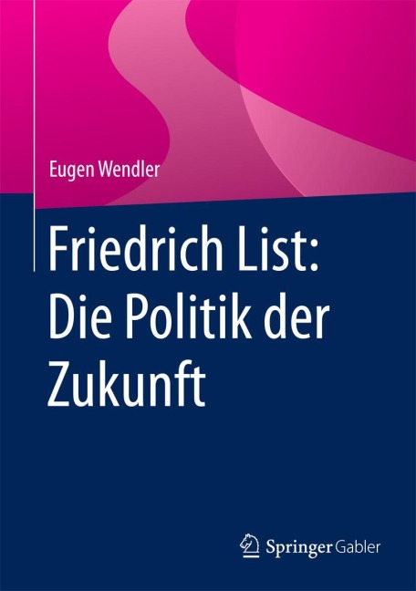 Friedrich List: Die Politik der Zukunft - Eugen Wendler
