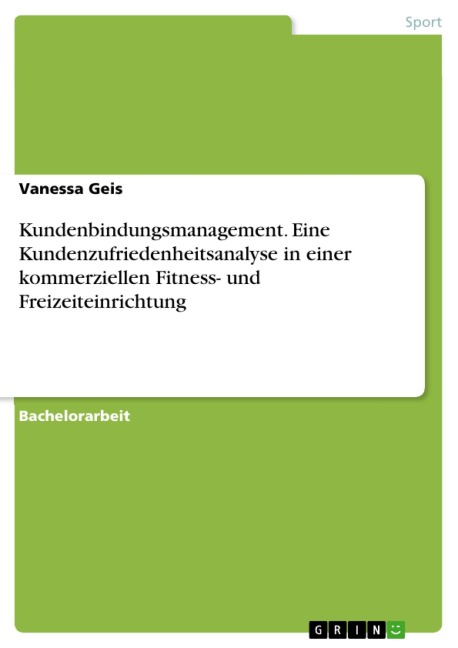 Kundenbindungsmanagement. Eine Kundenzufriedenheitsanalyse in einer kommerziellen Fitness- und Freizeiteinrichtung - Vanessa Geis