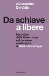 Da schiave a libere. Il prodigio della redenzione nel pensiero e nell'opera di madre Anna Figus - Alessandra de Valle