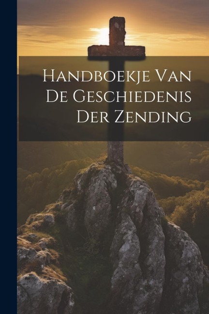 Handboekje Van De Geschiedenis Der Zending - Anonymous