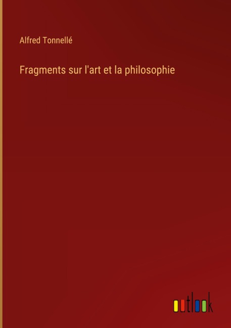 Fragments sur l'art et la philosophie - Alfred Tonnellé