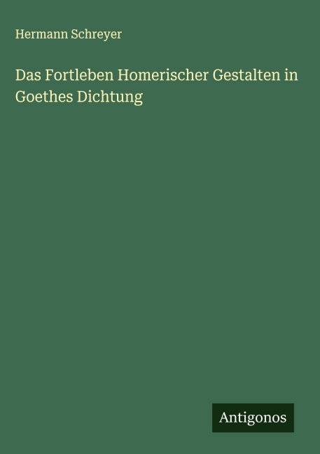 Das Fortleben Homerischer Gestalten in Goethes Dichtung - Hermann Schreyer