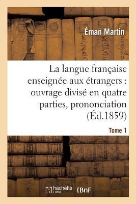 La Langue Française Enseignée Aux Étrangers, Divisé En Quatre Parties, Prononciation, Tome 1 - Martin-E