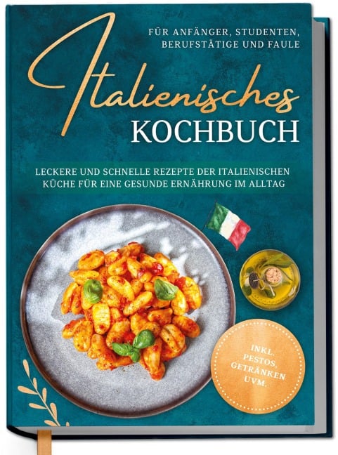Italienisches Kochbuch für Anfänger, Studenten, Berufstätige & Faule: Leckere und schnelle Rezepte der italienischen Küche für eine gesunde Ernährung im Alltag - inkl. Pestos, Getränken uvm. - Mia Hattermann