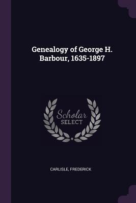 Genealogy of George H. Barbour, 1635-1897 - Frederick Carlisle