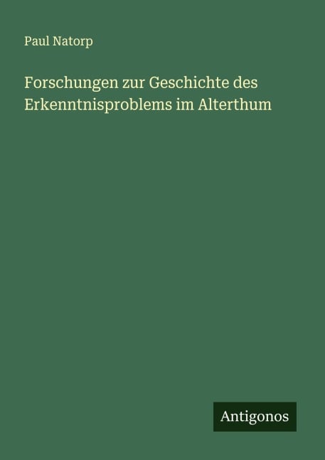 Forschungen zur Geschichte des Erkenntnisproblems im Alterthum - Paul Natorp