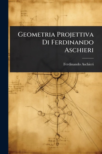 Geometria Projettiva Di Ferdinando Aschieri - Ferdinando Aschieri