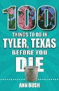 100 Things to Do in Tyler, Texas, Before You Die - Ann Bush