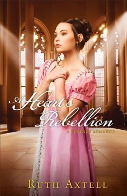 Heart's Rebellion: A Regency Romance - Ruth Axtell