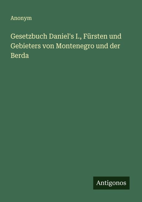 Gesetzbuch Daniel's I., Fürsten und Gebieters von Montenegro und der Berda - Anonym