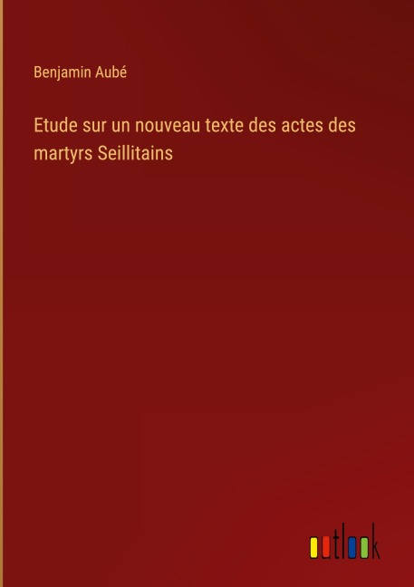 Etude sur un nouveau texte des actes des martyrs Seillitains - Benjamin Aubé