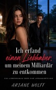 Cover-Bild zum Titel 'Ich erfand einen Liebhaber, um meinem Milliardär zu entkommen : Ein Liebesroman über eine arrangierte Ehe' von 'Ariane Wolff'