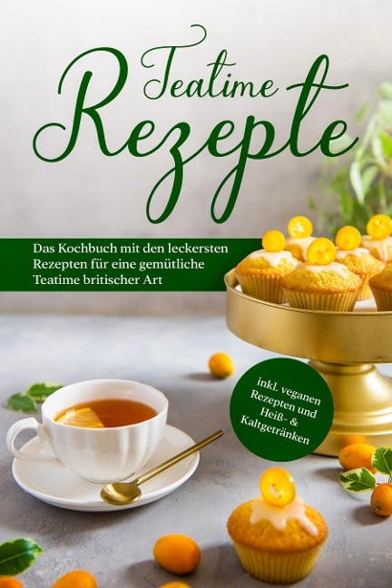 Teatime Rezepte: Das Kochbuch mit den leckersten Rezepten für eine gemütliche Teatime britischer Art - inkl. veganen Rezepten und Heiß- & Kaltgetränken - Maria Zielke